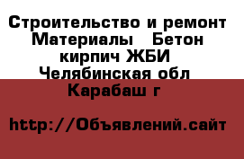 Строительство и ремонт Материалы - Бетон,кирпич,ЖБИ. Челябинская обл.,Карабаш г.